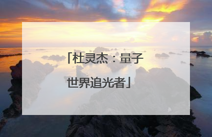 杜灵杰：量子世界追光者